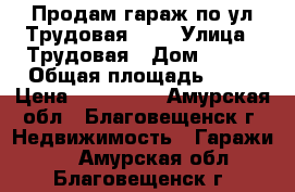 Продам гараж по ул.Трудовая 237 › Улица ­ Трудовая › Дом ­ 237 › Общая площадь ­ 18 › Цена ­ 170 000 - Амурская обл., Благовещенск г. Недвижимость » Гаражи   . Амурская обл.,Благовещенск г.